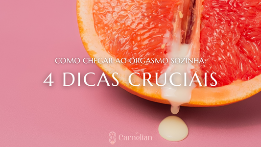 Como Chegar Ao Orgasmo Sozinha: 4 Dicas Cruciais